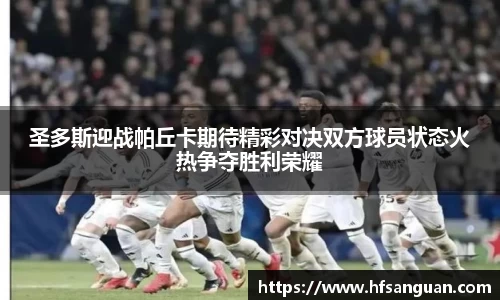 圣多斯迎战帕丘卡期待精彩对决双方球员状态火热争夺胜利荣耀