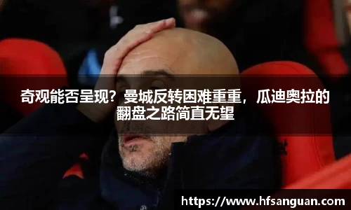 奇观能否呈现？曼城反转困难重重，瓜迪奥拉的翻盘之路简直无望