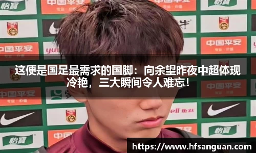 这便是国足最需求的国脚：向余望昨夜中超体现冷艳，三大瞬间令人难忘！