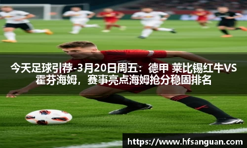 今天足球引荐-3月20日周五：德甲 莱比锡红牛VS霍芬海姆，赛事亮点海姆抢分稳固排名
